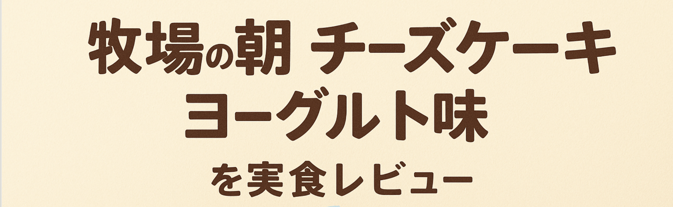 牧場の朝 チーズケーキ ヨーグルト味のレビュー画像｜雪印メグミルクの新商品を実食紹介