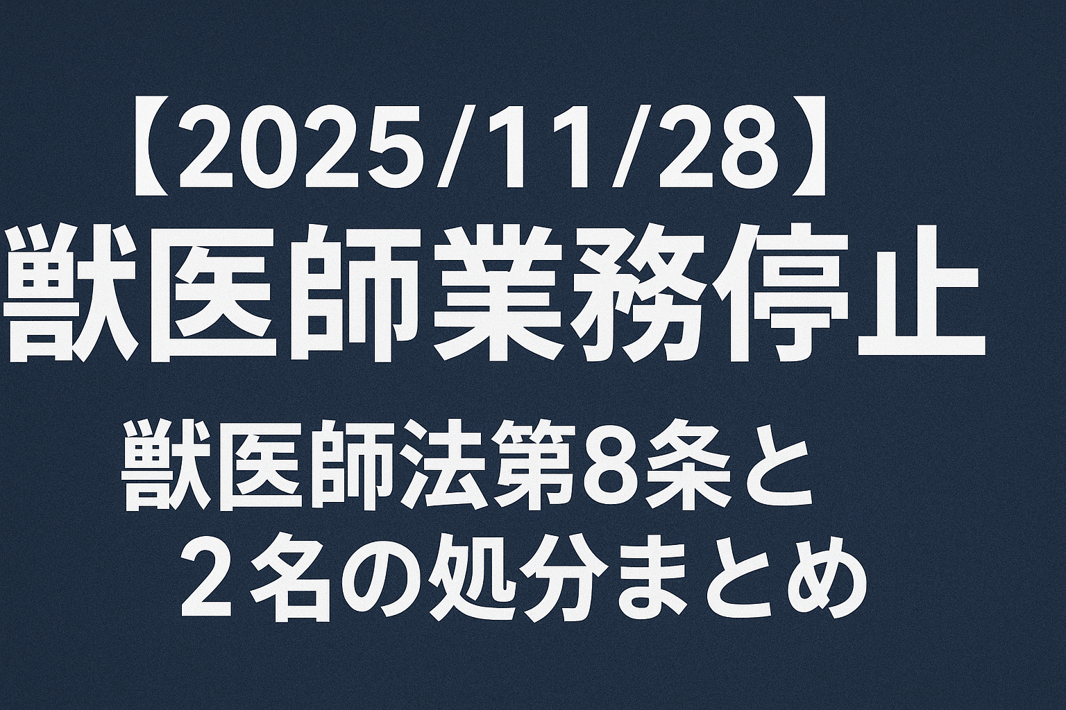 2025年11月28日｜獣医師業務停止・獣医師法第8条に基づく2名の処分まとめ（農林水産省発表）